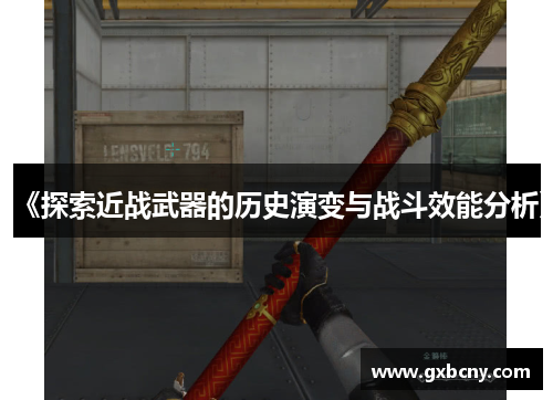 《探索近战武器的历史演变与战斗效能分析》
