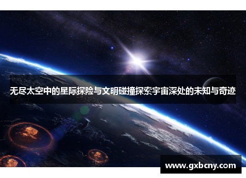 无尽太空中的星际探险与文明碰撞探索宇宙深处的未知与奇迹